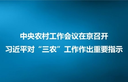 中央農(nóng)村工作會(huì)議在京召開 習(xí)近平對(duì)“三農(nóng)”工作作出重要指示